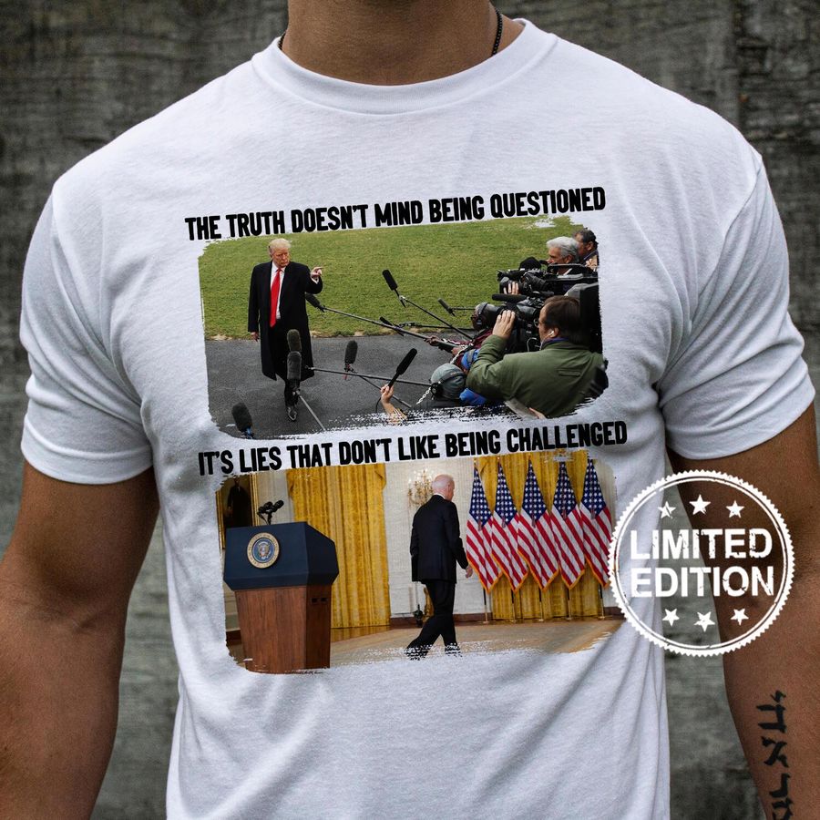The truth doesn’t mind being questioned it’s lies that don’t like being challenged shirt