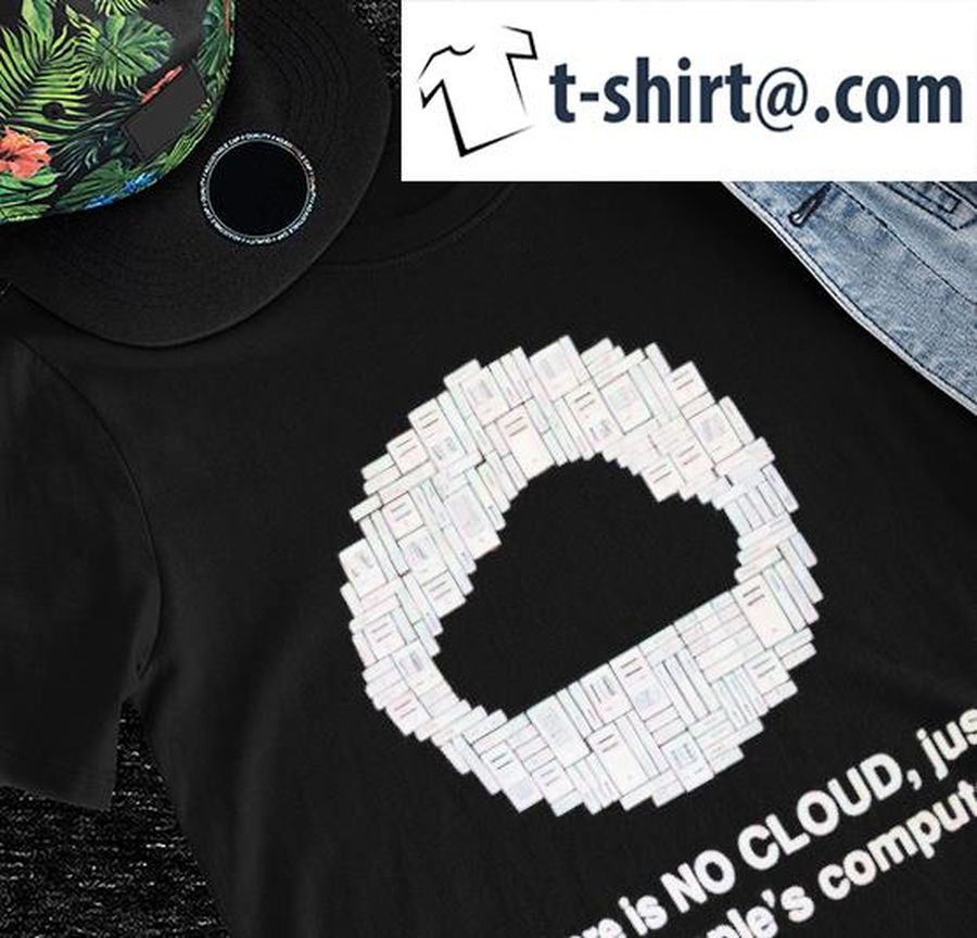 There is no cloud just other people’s computers shirt