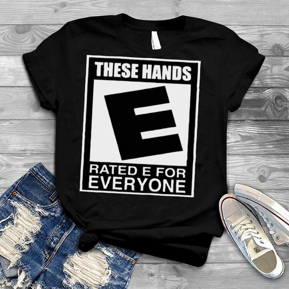 These hands E rated e for everyone shirt