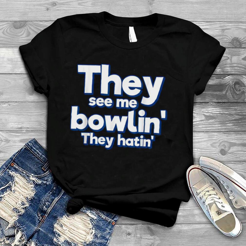 They See Me Bowling They hatin Shirt