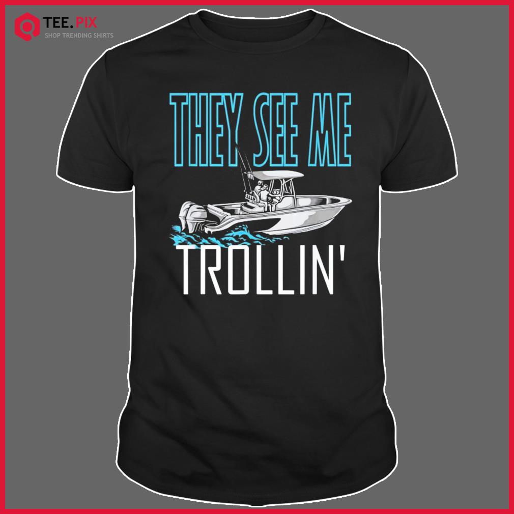 They See Me Trollin’ – Fishing Boating Trolling Shirt