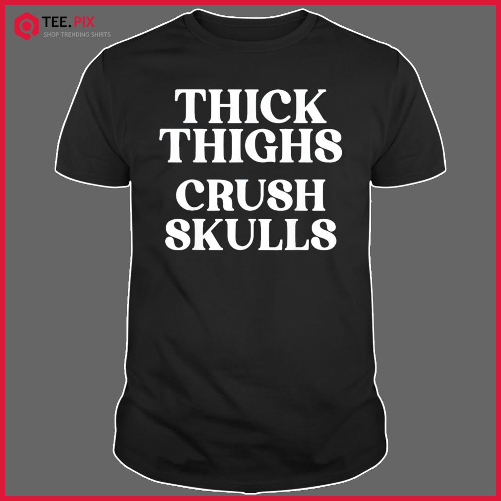 Thick Thighs Crush Skulls Shirt