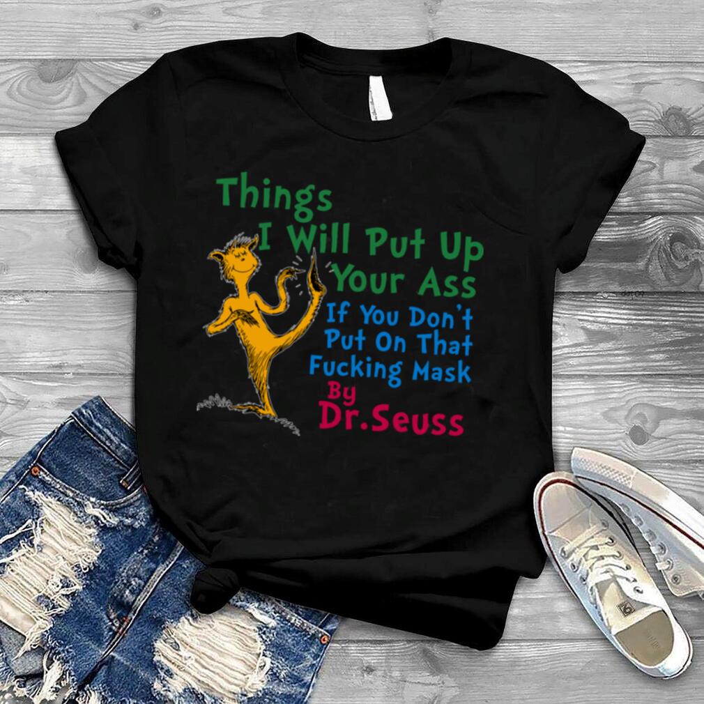Things i will out up your ass if you don’t put on that fuxking mask by dr. seuss shirt