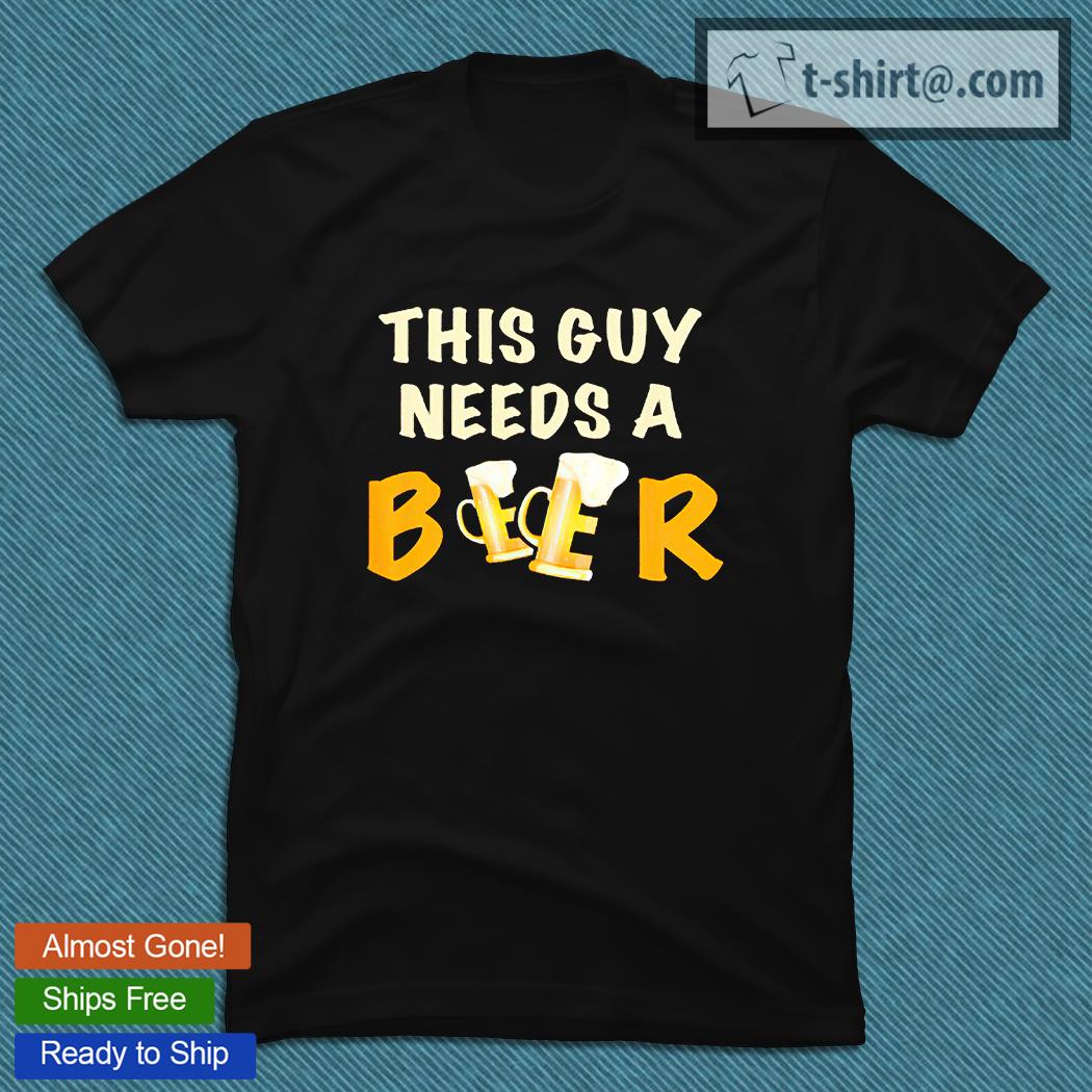 This guy needs a beer funny beer drinking T-shirt