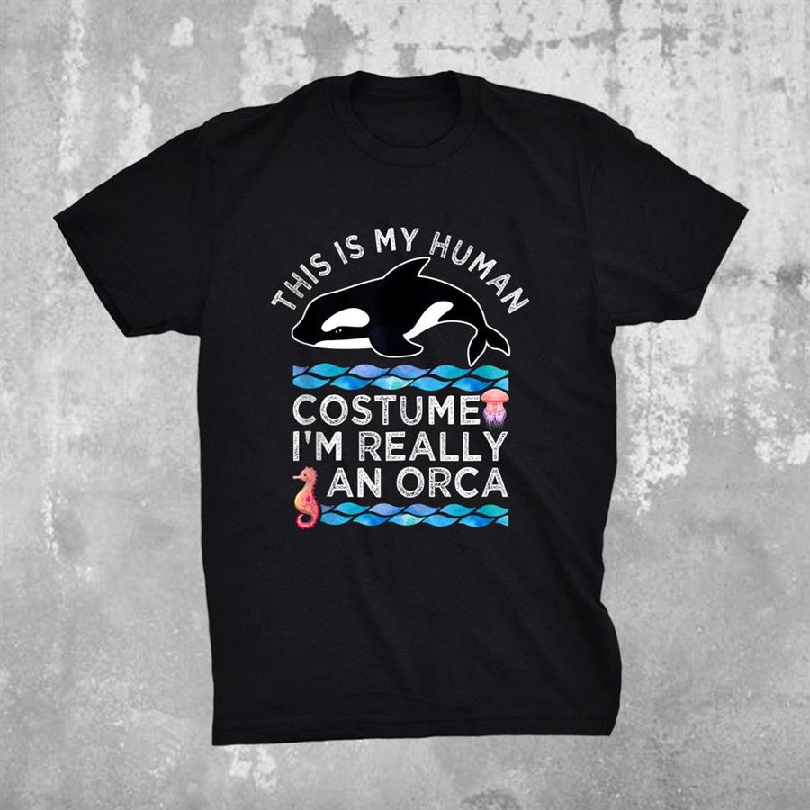 This Is My Human Costume Im Really An Orca Ocean Whales Shirt