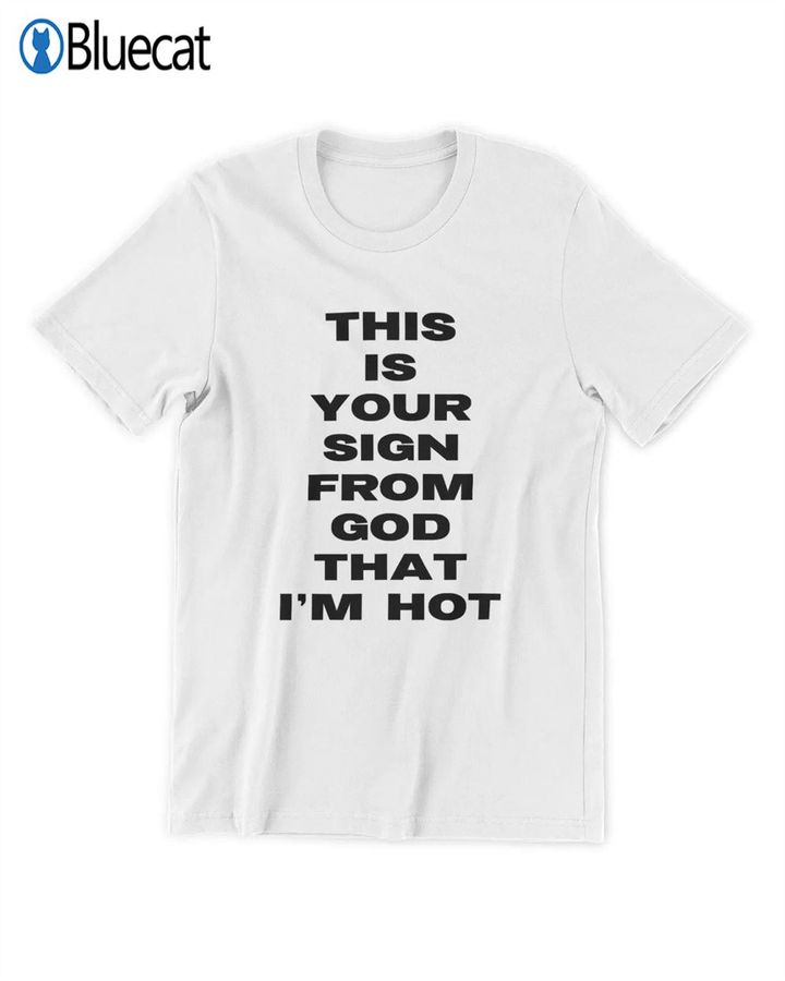 This Is Your Sign From God That Im Hot T-shirt