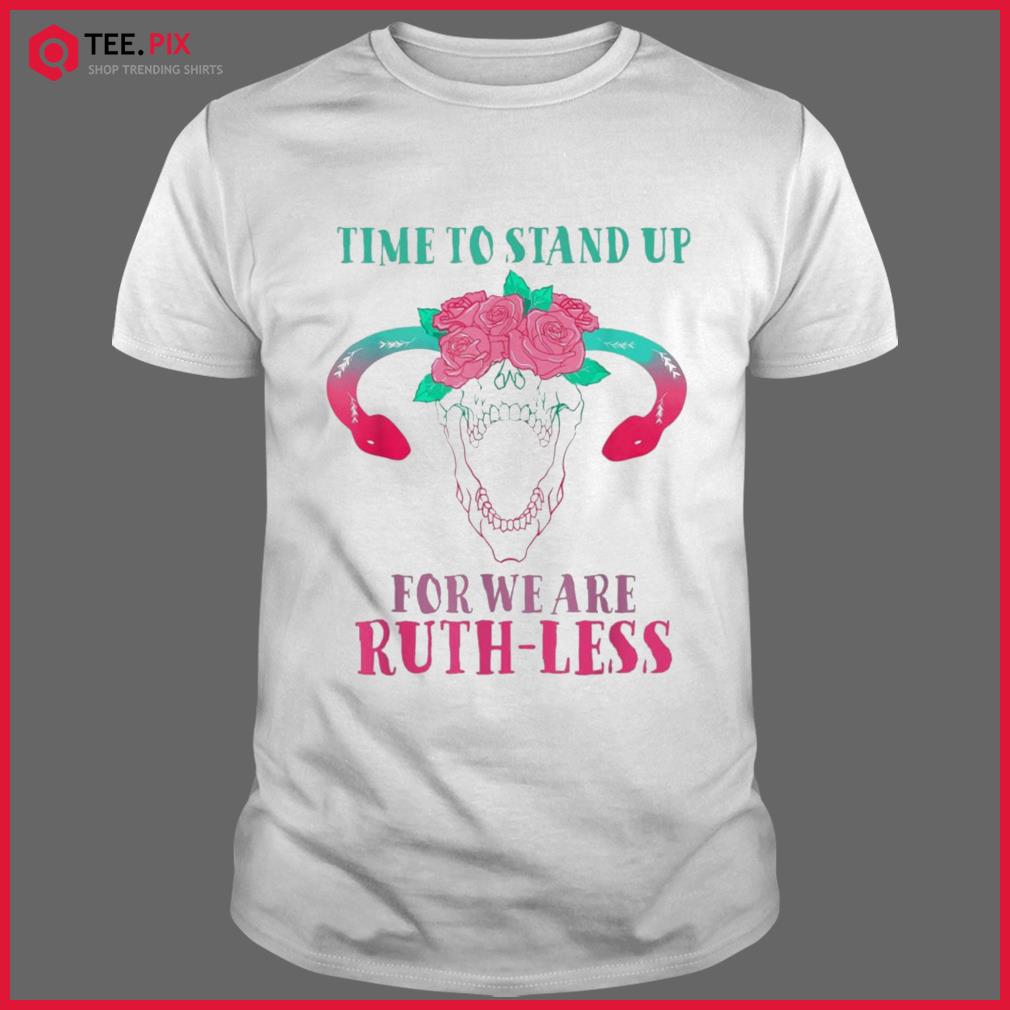 Time To Stand Up For We Are Ruthless Uterus Floral Prochoice Shirt