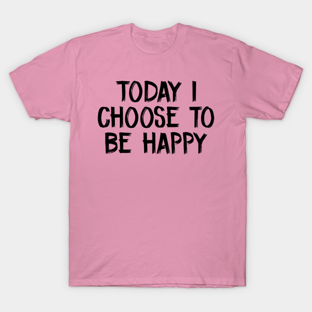 Today I choose to be happy T-shirt