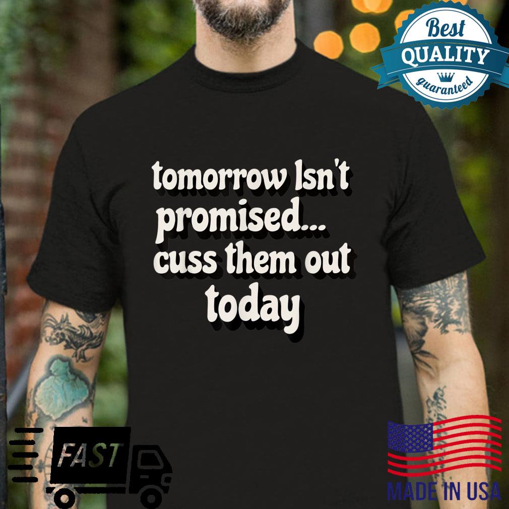 Tomorrow Isn’t Promised Cuss Them Out Today Meme Humor Shirt