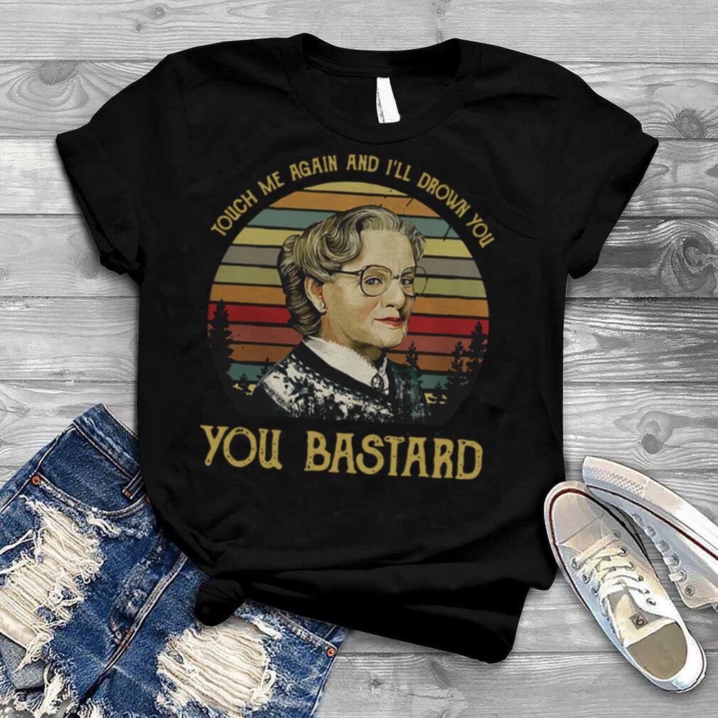 Touch me again and I’ll drown you you Bastard shirt