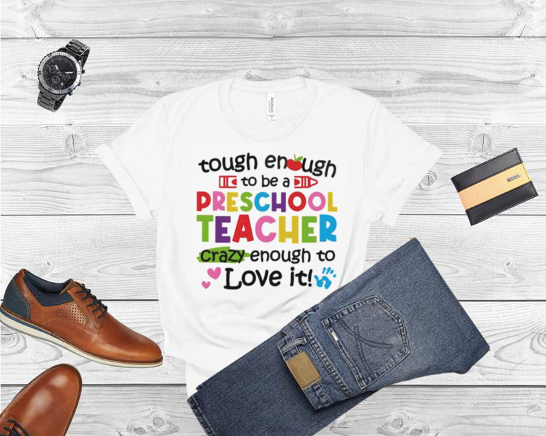 Tough Enough To Be A Preschool Teacher Crazy Enough To Love It Shirt