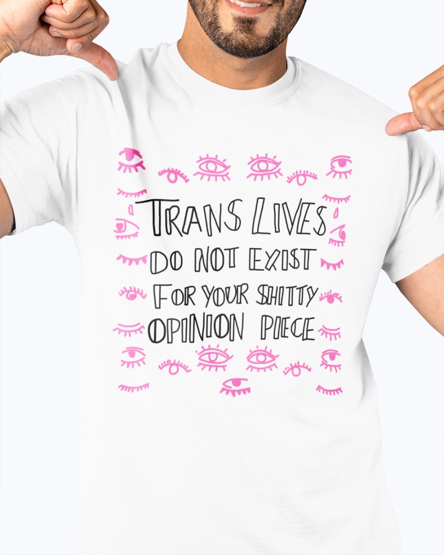 Trans Lives Do Not Exist For Your Shitty Opinion Pieces T Shirt Liana Kerzner
