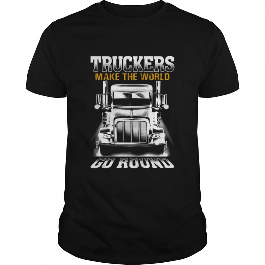 Truckers Make the world Go Round shirt