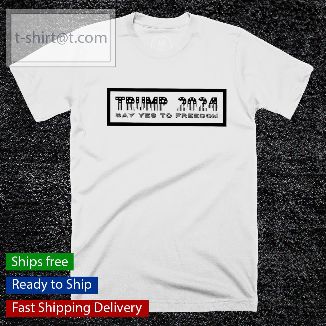 Trump 2024 say yes to freedom shirt
