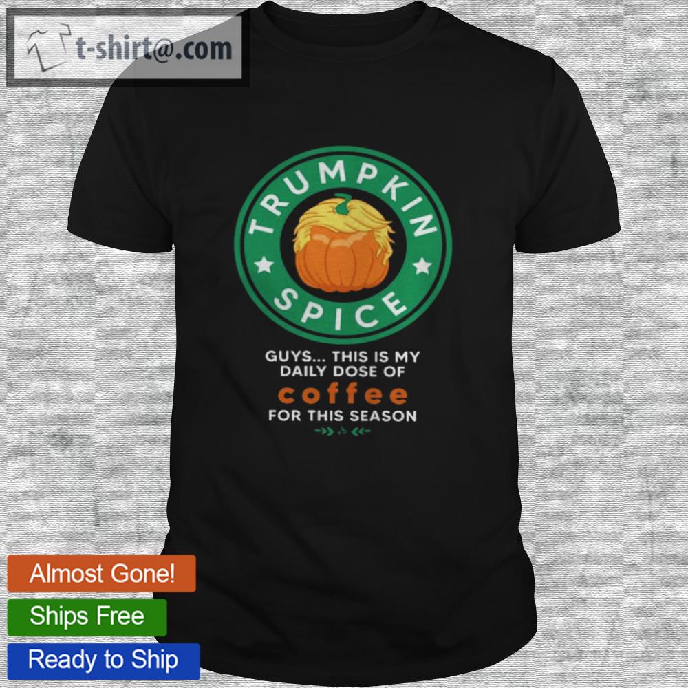Trumpkin spice guys this is my daily dose of coffee for this reason shirt