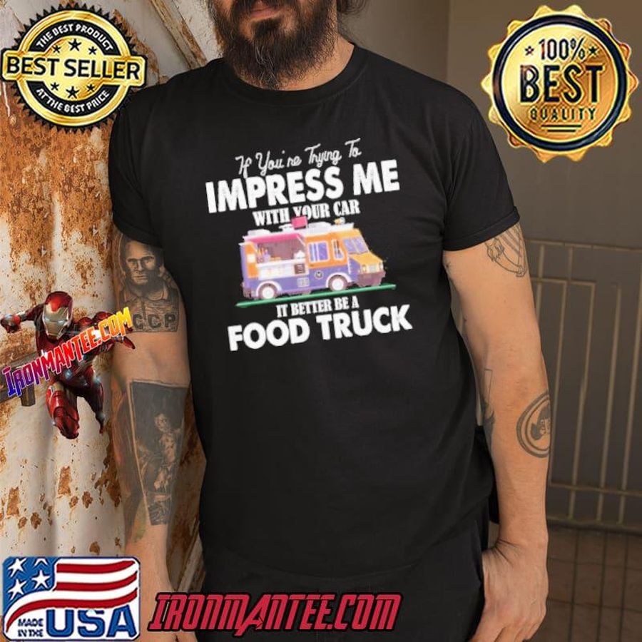 Trying impress me with your car it better be a food truck shortsleeve shirt