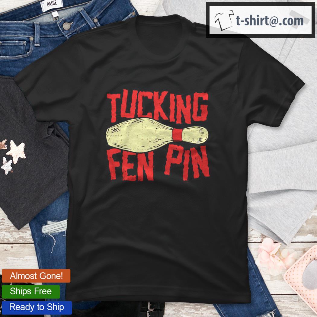 Tucking Fen Pin Adult Humor Funny Bowling League Shirt