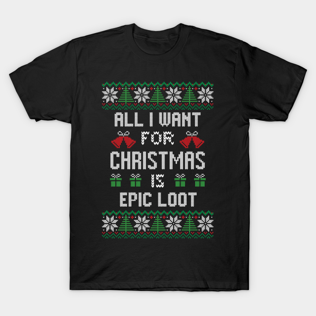 Ugly Christmas All I Want For Christmas Is Epic Loot T-shirt