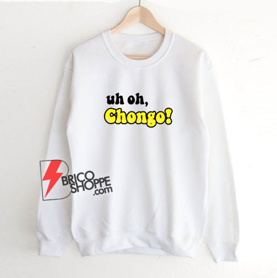 Uh Oh Chongo Sweatshirt – Funny Sweatshirt
