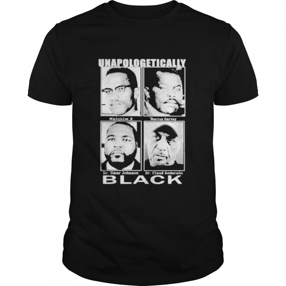 Unapologetically black Malcolm X Marcus Garvey Dr Umar Johnson Dr Claud Anderson shirt