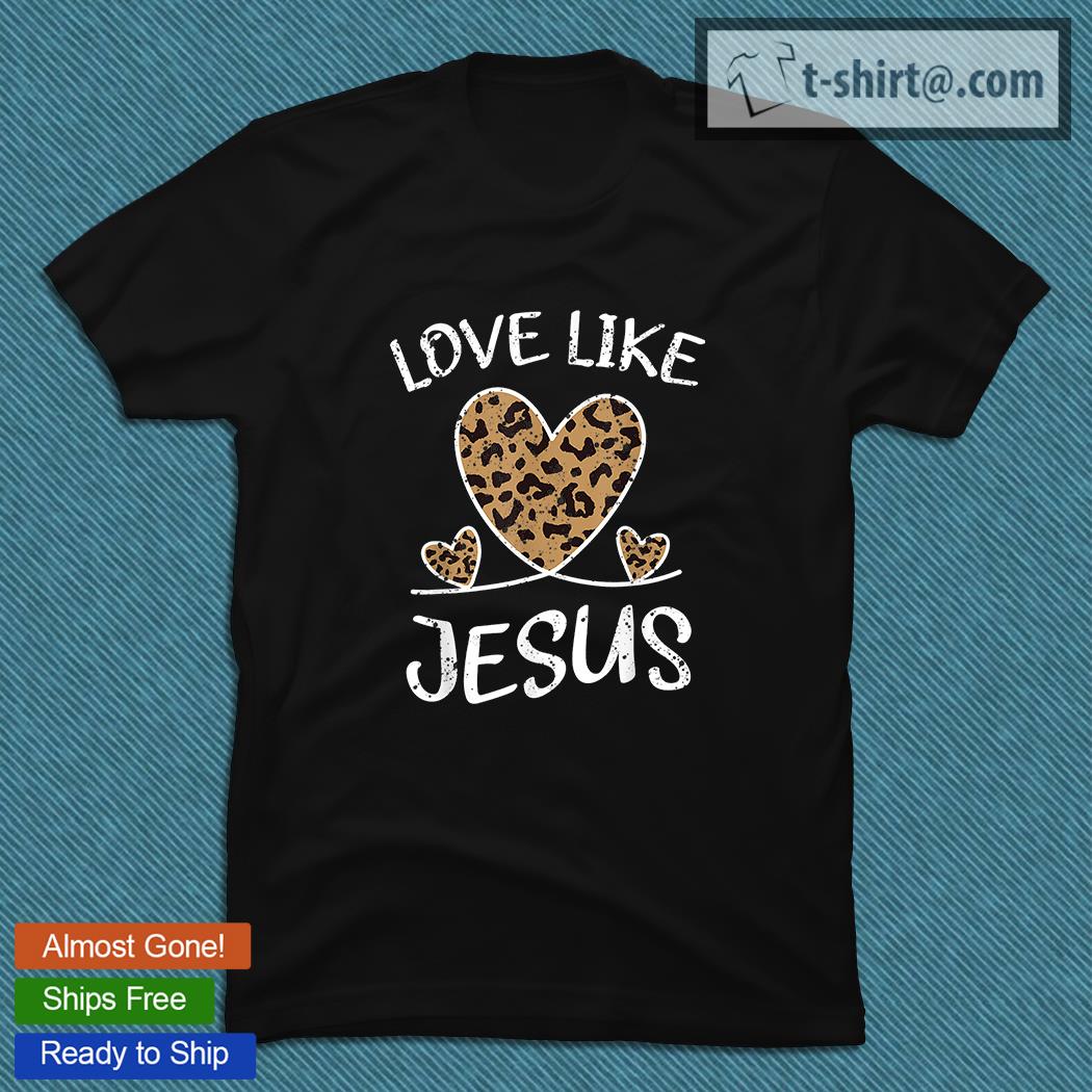 Valentine day christian gift cheetah leopard love like Jesus T-shirt