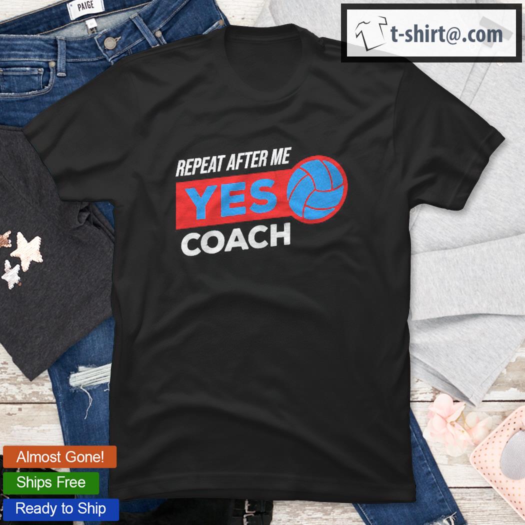 Volleyball Coach Gift For Training Repeat After Me Yes Coach Shirt