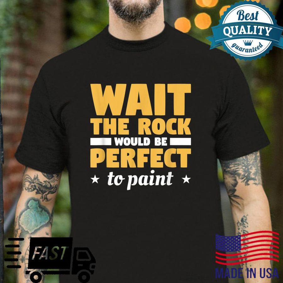 Wait The Rock Would Be Perfect To Paint Painting Painter Shirt