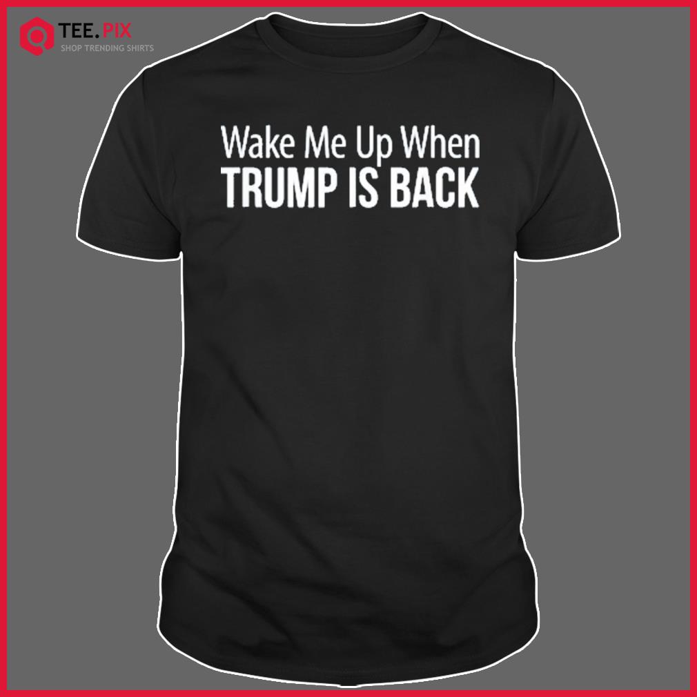 Wake Me Up When Trump Is Back – Shirt