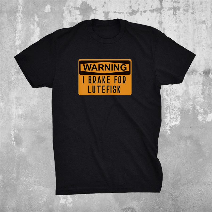 Warning I Brake For Lutefisk Funny Shirt