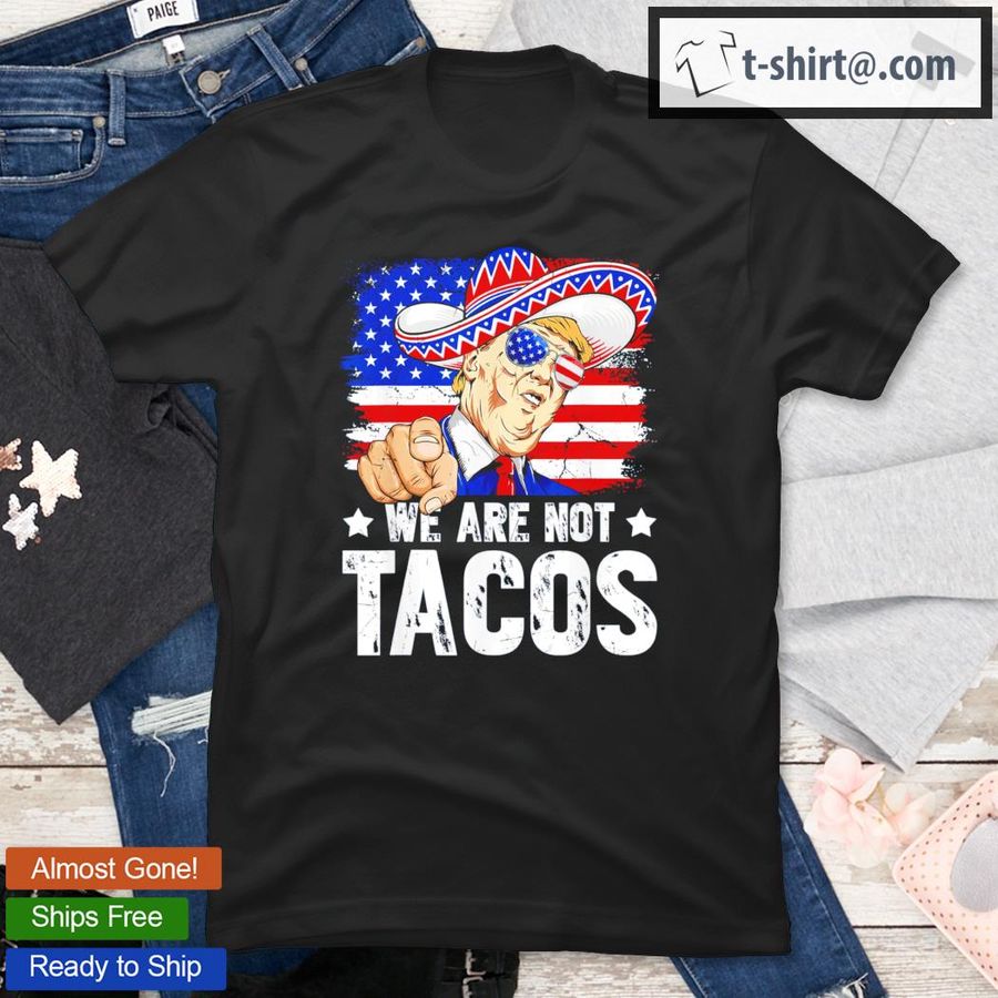 We Are Not Tacos Breakfast Taco Support Trump American Flag T-Shirt