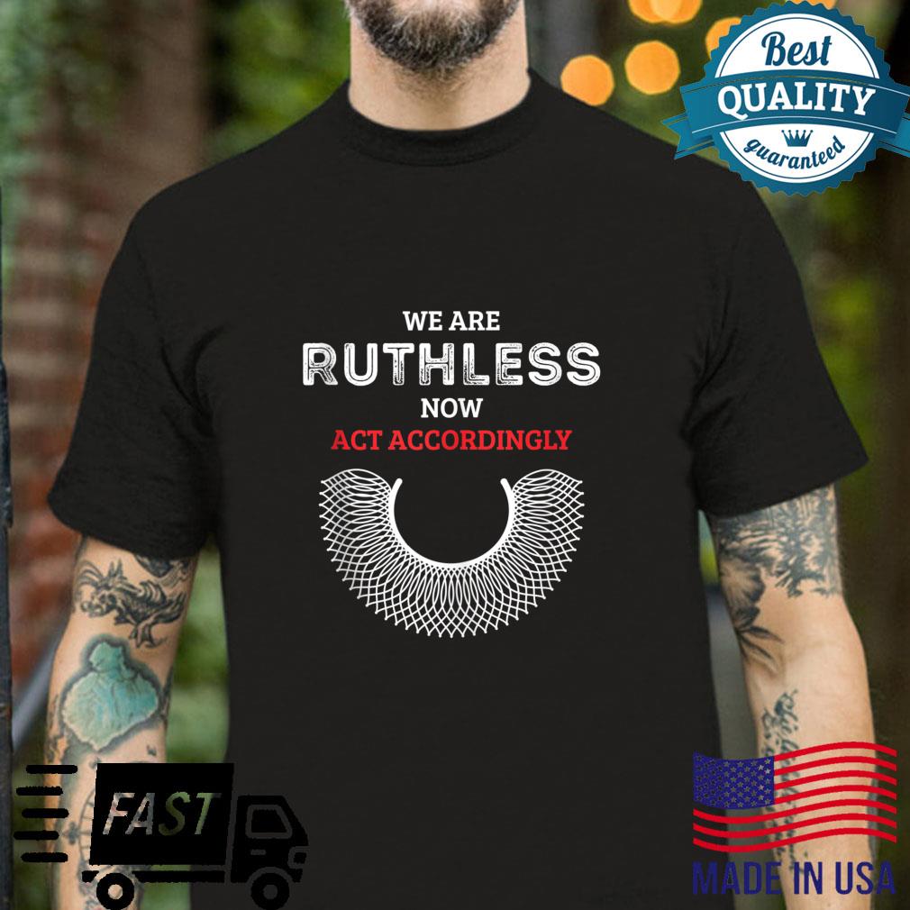 We Are Ruthless Now Act Accordingly Feminist Shirt