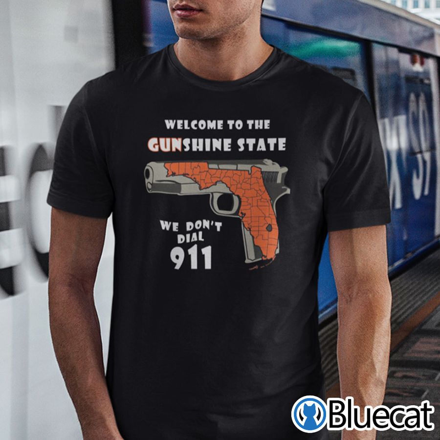 Welcome To The Gunshine State We Don’t Dial 911 Shirt