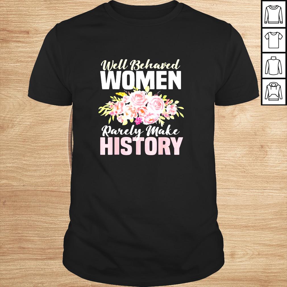 Well Behaved Women Rarely Make History Feminist Shirt