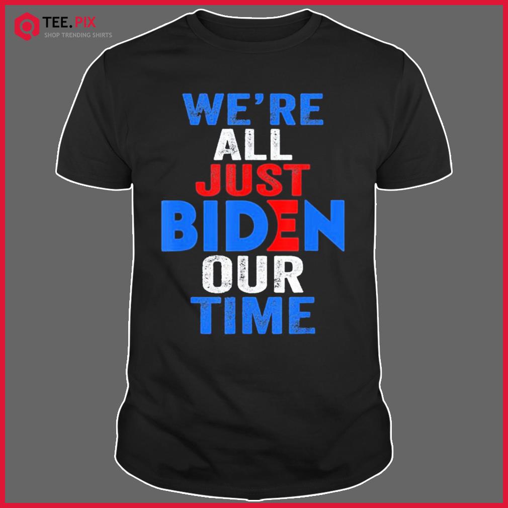 We’re All Just BIDEN Our Time President Shirt
