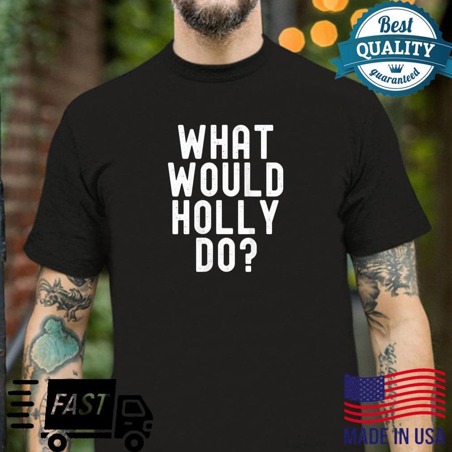What Would Holly Do Sarcastic Personalized Name Shirt