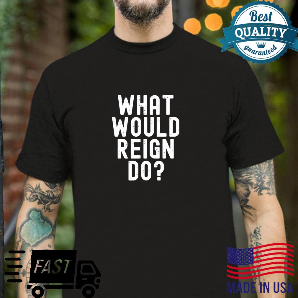 What Would Reign Do Sarcastic Personalized Name Shirt