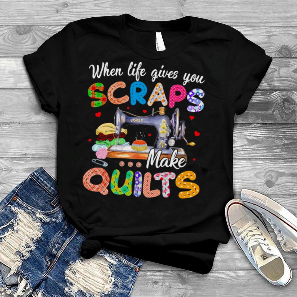 When life gives you scraps make quilts shirt
