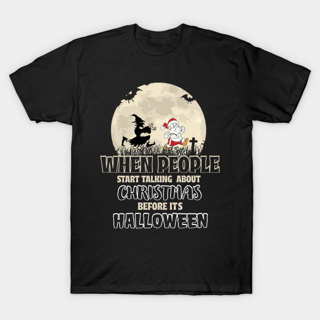 When People Start Talking About Christmas Before Halloween T-shirt