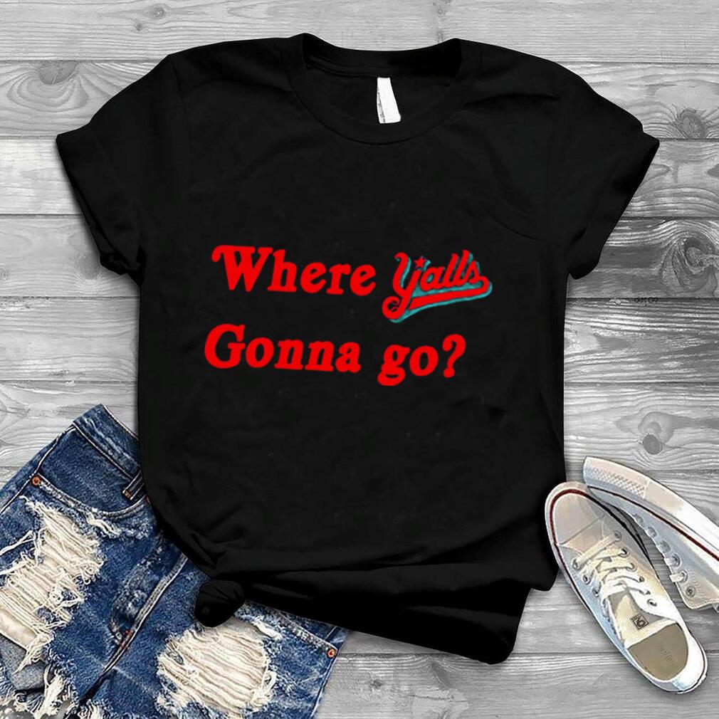 Where y’alls gonna go shirt
