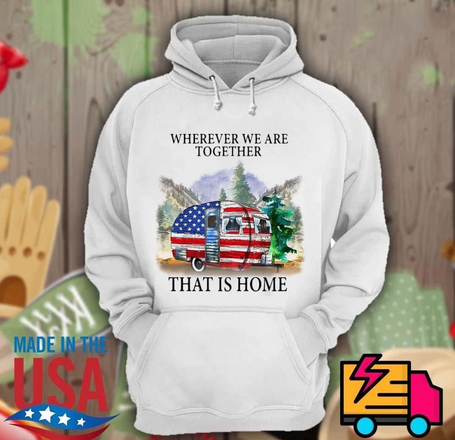 Wherever we are together that is home shirt