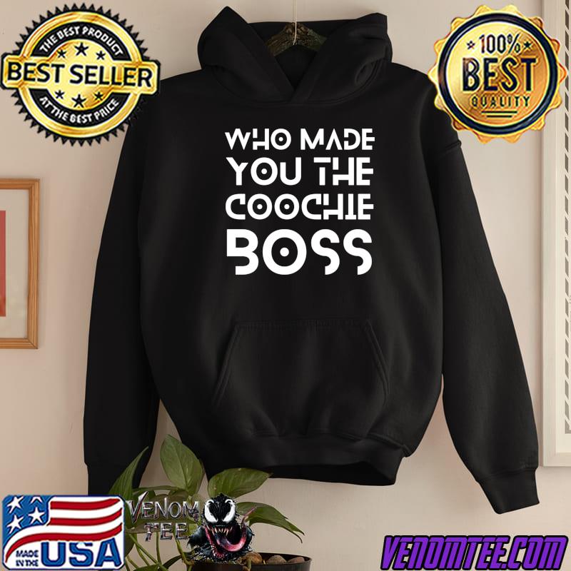 Who Made You the Coochie Boss T-Shirt