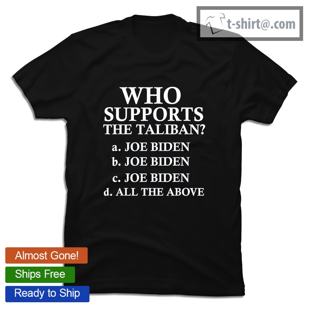 Who supports the Taliban Joe Biden all the above shirt