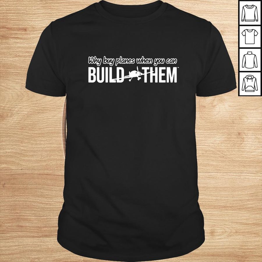 Why Buy Planes When You Can Build Them Shirt