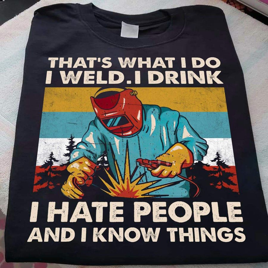 Wielder That’s what I do I weld I drink I hate people and I know things vintage shirt
