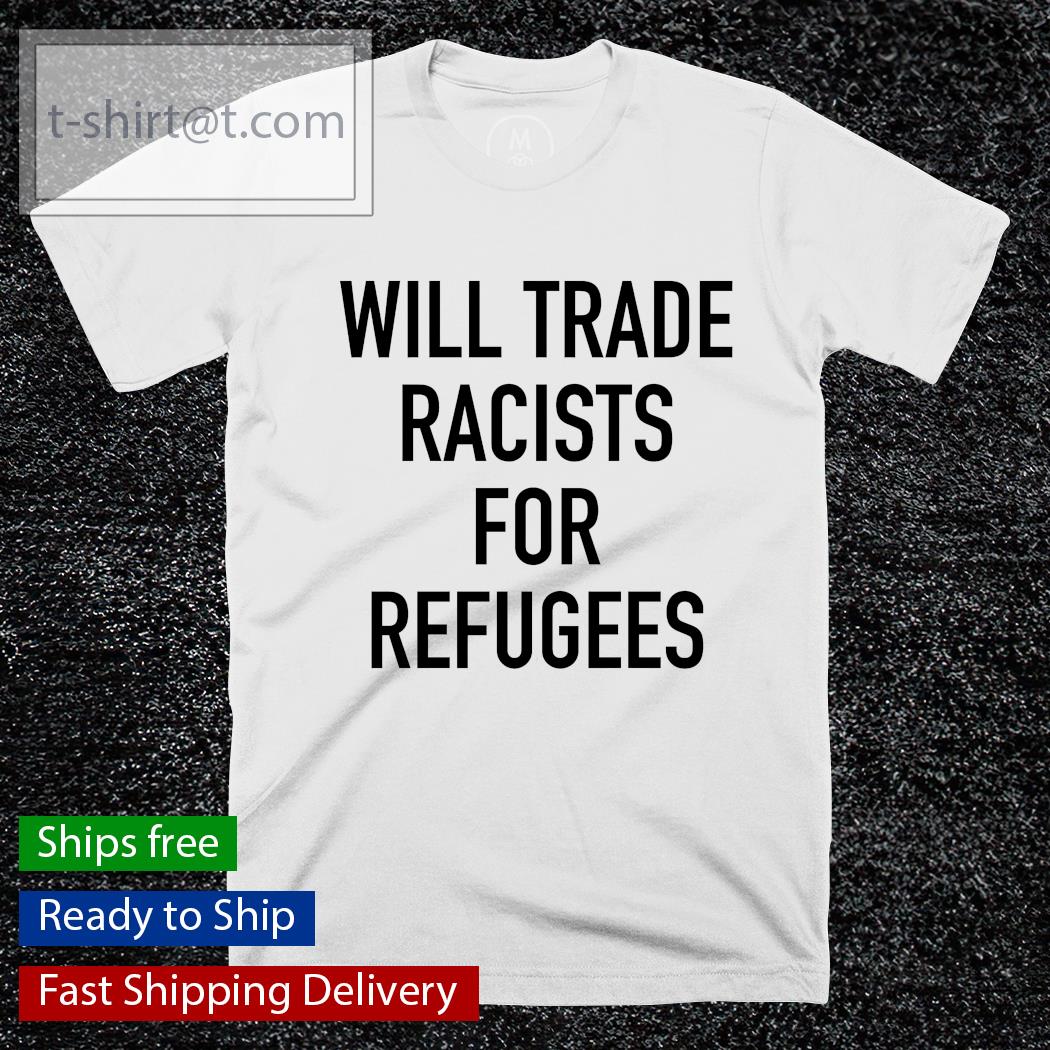 Will trade racists for refugee T-shirt