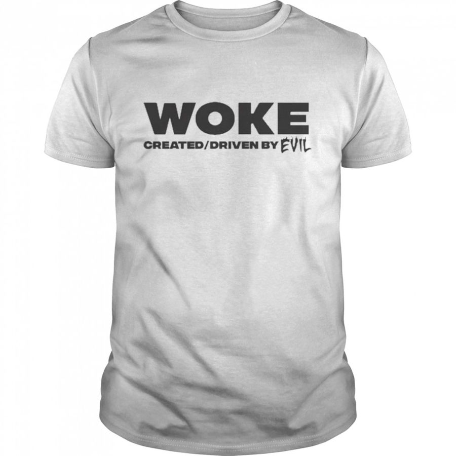 Woke Created And Driven By Evil Shirt