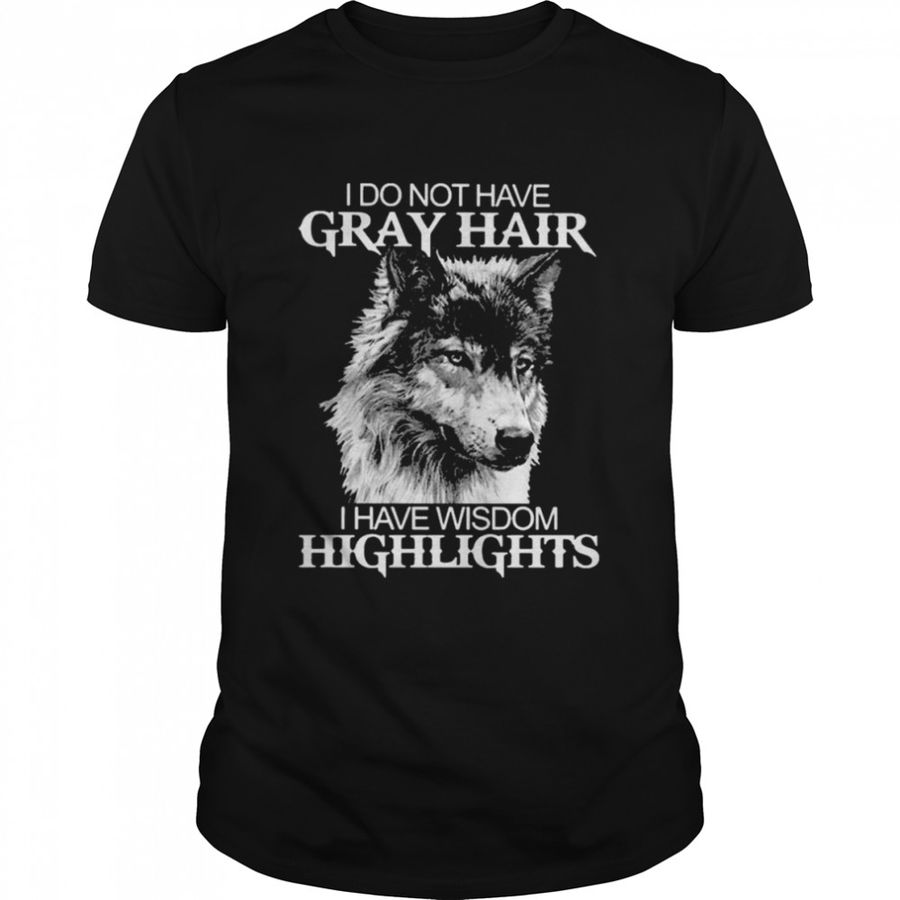 Wolf I do not have gray hair I have wisdom Highlights 2022 shirt