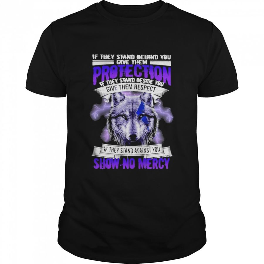 Wolf If they stand behind You give them protection if they stand beside You give them respect shirt