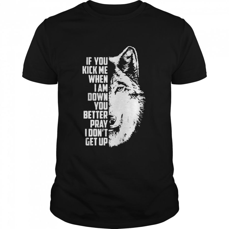 Wolf If You kick me when I am down You better pray I don’t get up 2022 shirt