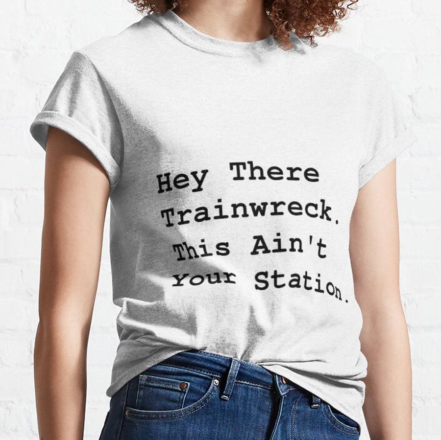 Womens Hey There Trainwreck This Isn’t Your Station Funny Gift Classic T-Shirt